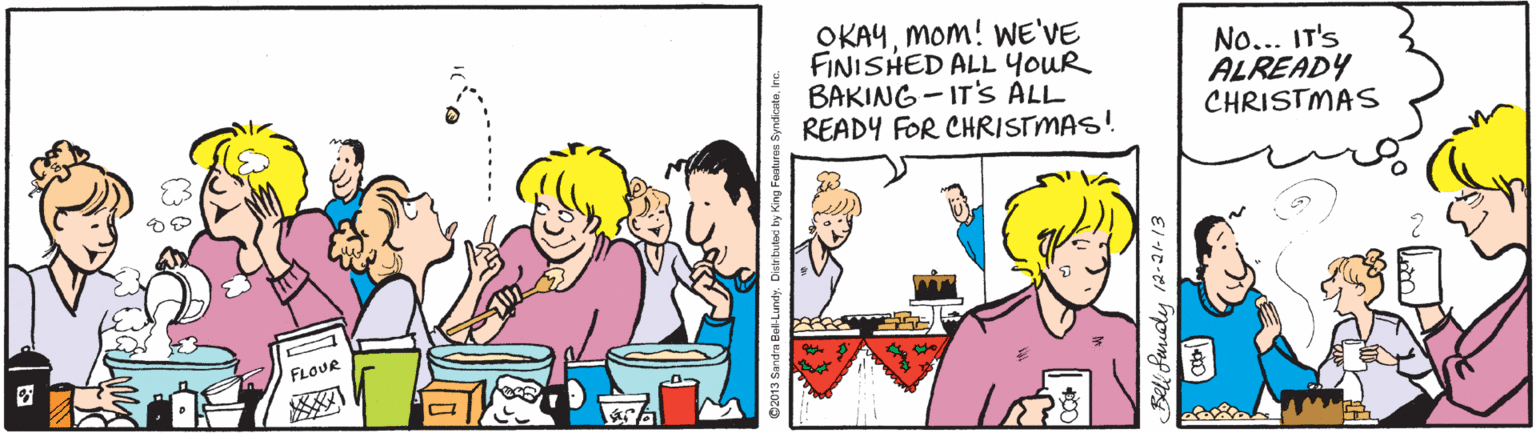 Fiction OCR: OKAYMom! WE'VE FINISHED ALL YoUR BAKING - IT's ALL READY FOR CHRISTMAS! No... IT'S ALREADY CHRISTMAS FLOUR -0- Sell Sunady 12-21- 13 OKAYMom! WE'VE FINISHED ALL YoUR BAKING - IT's ALL READY FOR CHRISTMAS! No... IT'S ALREADY CHRISTMAS FLOUR -0- Sell Sunady 12-21- 13