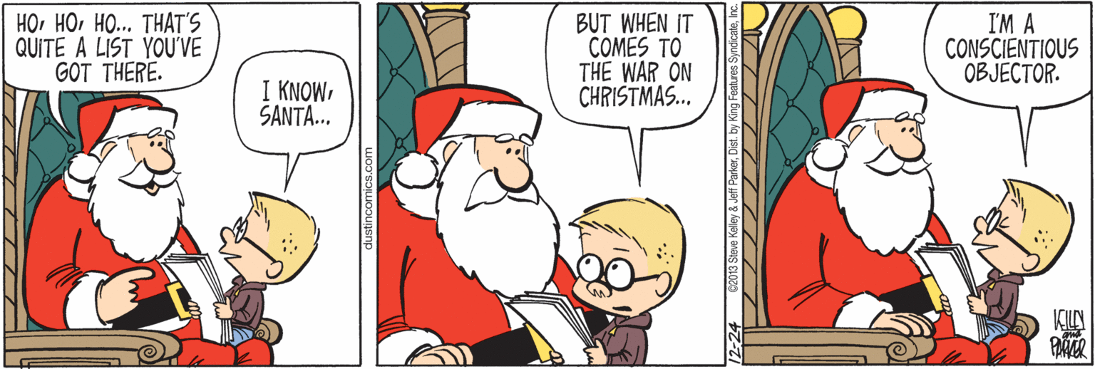 Pleased OCR: HOHO... THAT'S QUITE A LIST YOU'VE GOT THERE. BUT WHEN IT COMES TO THE WAR ON CHRISTMAS. I'M A CONSCIENTIOUS OBJECTOR. KNOWSANTA... HOHO... THAT'S QUITE A LIST YOU'VE GOT THERE. BUT WHEN IT COMES TO THE WAR ON CHRISTMAS. I'M A CONSCIENTIOUS OBJECTOR. KNOW
