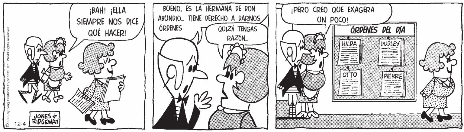 Sharing OCR: BUENOES LA HERMANA DE DON ABUNDIO. TIENE DERECHO A DARNOSQUIZÁ TENGAS RAZÓN. ¡BAH! ¡ELLA SJEMPRE NOS DICE QUÉ HACER! ¡PERO CREO QUE EXAGERA UN POCO! ÓRDENES ÓRDENES DEL DÍA HILDA DUDLEY OTTO PIERRE JONES + 12-4 RIDGEWAY BUENOES LA HERMANA DE DON ABUNDIO. TIENE DERECHO A DARNOSQUIZÁ TENGAS RAZÓN. ¡BAH! ¡ELLA SJEMPRE NOS DICE QUÉ HACER! ¡PERO CREO QUE EXAGERA UN POCO! ÓRDENES ÓRDENES DEL DÍA HILDA DUDLEY OTTO PIERRE JONES + 12-4 RIDGEWAY