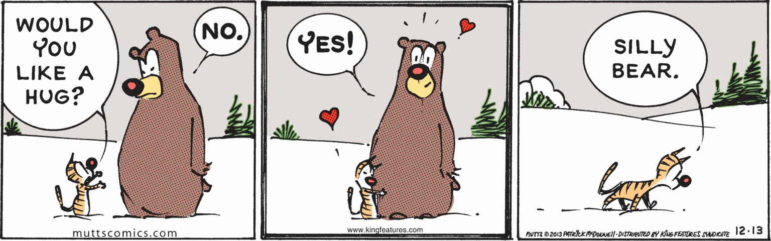 Font OCR: WOULD YOU (NO. YES! SILLY BEAR. LIKE A HUG? www.kingfeatures.com muttscomics.com num 02013 PREKMDOUNEl- DISTRTED EY Kus FEATRES SHOCE 12:13 WOULD YOU (NO. YES! SILLY BEAR. LIKE A HUG? www.kingfeatures.com muttscomics.com num 02013 PREKMDOUNEl- DISTRTED EY Kus FEATRES SHOCE 12:13