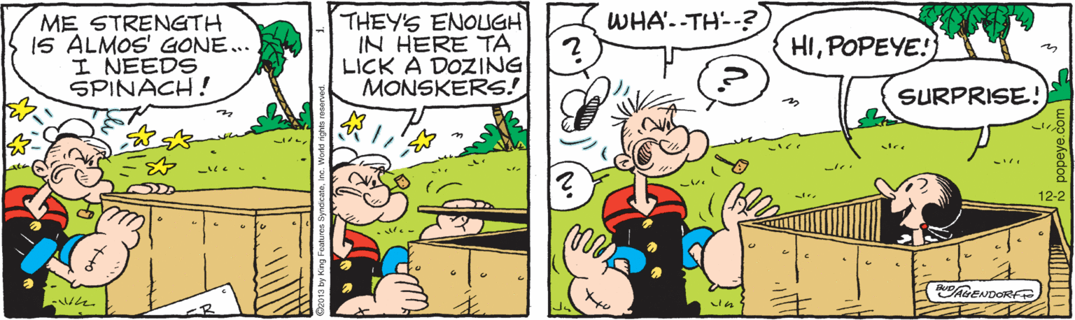 Interaction OCR: THEY'S ENOLGH IN HERE TA LICK A DOZING MONSKERS! WHA'--TH--? ME STRENGTH IS ALMOS' GONE... I NEEDS SPINACH! HIPOPEYE!} SURPRISE! 12-2 PAGENDORE THEY'S ENOLGH IN HERE TA LICK A DOZING MONSKERS! WHA'--TH--? ME STRENGTH IS ALMOS' GONE... I NEEDS SPINACH! HIPOPEYE!} SURPRISE! 12-2 PAGENDORE
