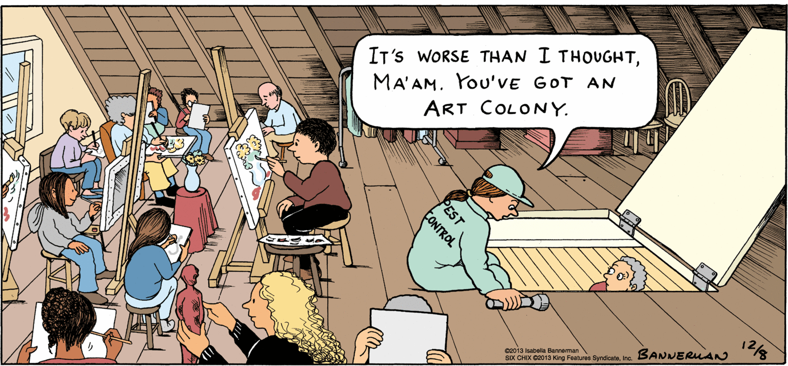 Comics OCR: IT'S WORSE THAN I THOUGHTMA'AM. You'VE GOT AN ART COLONY. 12/8 c2013 Isabella Banneman SIX CHIX C2013 King Features SyndicateInc. BANERLAN PEST CONTROL IT'S WORSE THAN I THOUGHTMA'AM. You'VE GOT AN ART COLONY. 12/8 c2013 Isabella Banneman SIX CHIX C2013 King Features SyndicateInc. BANERLAN PEST CONTROL