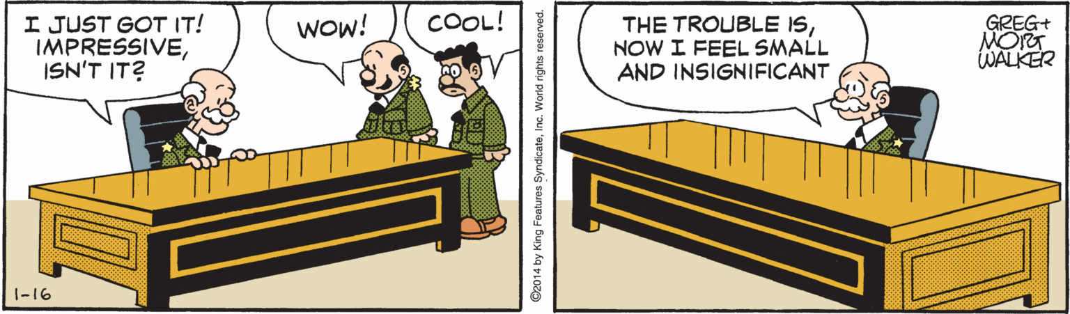 Conversation OCR: COOL! I JUST GOT IT! IMPRESSIVEISN'T IT? GREG+ MORT WALKER Wow! THE TROUBLE ISNOW I FEEL SMALL AND INSIGNIFICANT 1-16 ©2014 by King Features SyndicateInc. World rights reserved. COOL! I JUST GOT IT! IMPRESSIVEISN'T IT? GREG+ MORT WALKER Wow! THE TROUBLE ISNOW I FEEL SMALL AND INSIGNIFICANT 1-16 ©2014 by King Features SyndicateInc. World rights reserved.