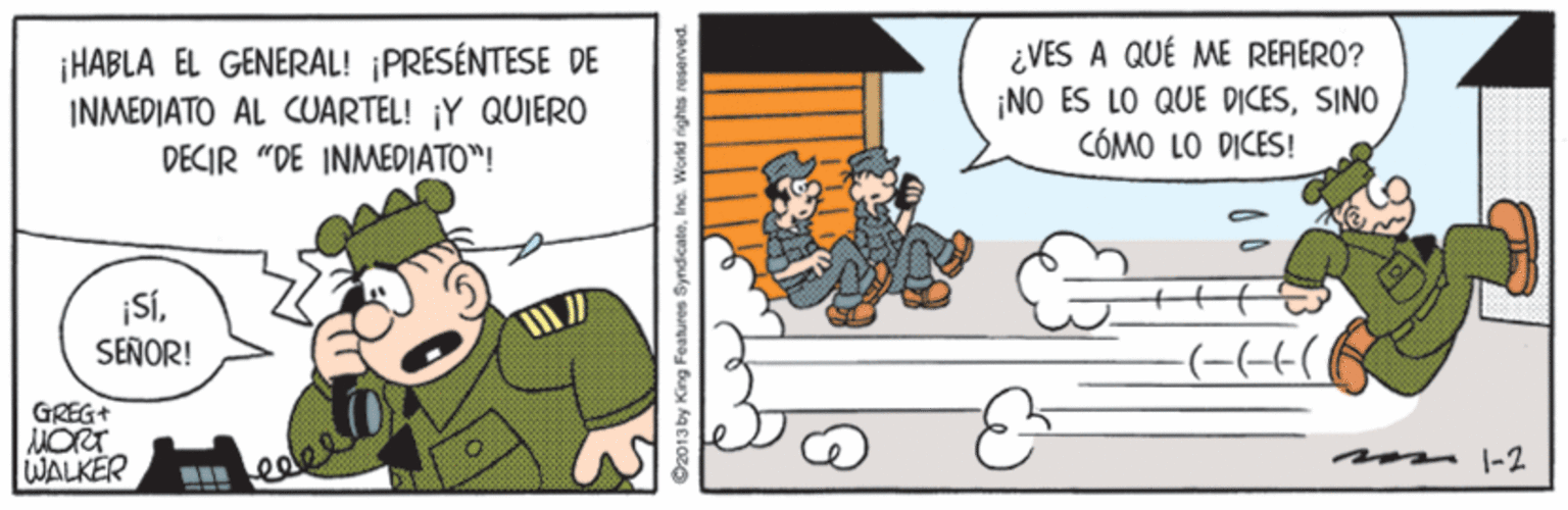 Parallel OCR: ¡HABLA EL GENERAL! ¡PRESÉNTESE DE INMEDIATO AL CUARTEL! ¡Y QUIERO DECIR "DE INMEDIATO"! ¿VES A QUÉ ME RERERO? ¡NO ES LO QUE DICESSINO CÓMO LO DICES! ¡SÍSEÑOR! GREG+ MORT WALKER m -2 Oz013 by King Features SyndicateInc. ¡HABLA EL GENERAL! ¡PRESÉNTESE DE INMEDIATO AL CUARTEL! ¡Y QUIERO DECIR "DE INMEDIATO"! ¿VES A QUÉ ME RERERO? ¡NO ES LO QUE DICESSINO CÓMO LO DICES! ¡SÍSEÑOR! GREG+ MORT WALKER m -2 Oz013 by King Features Syndicate