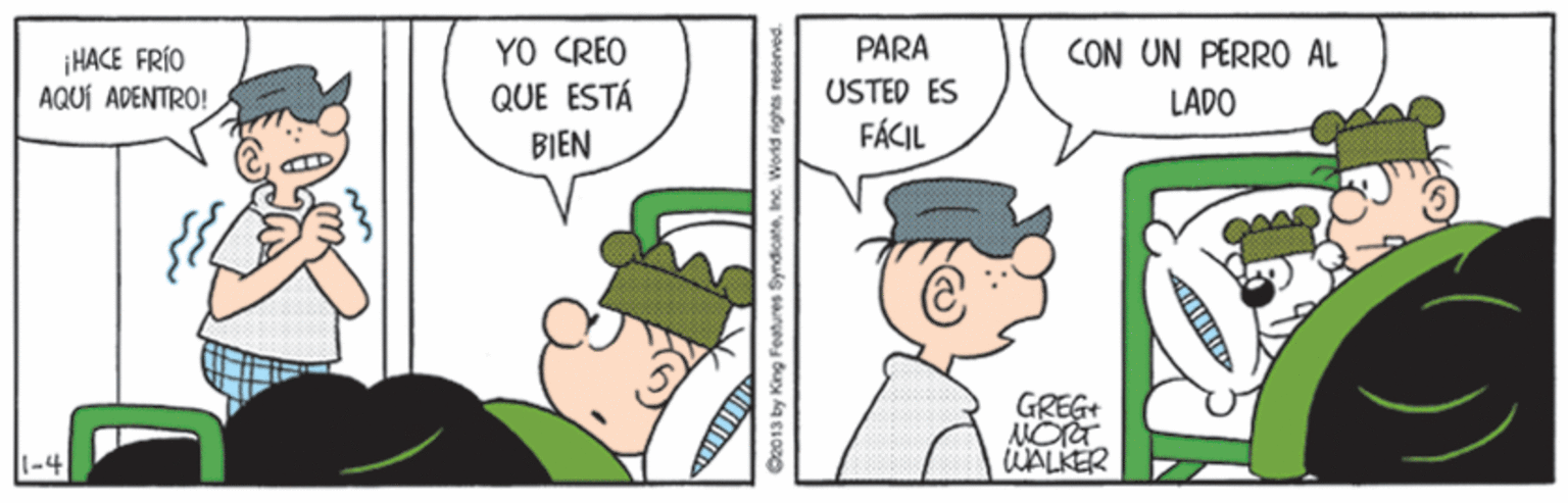 Art OCR: YO CREO QUE ESTÁ PARA |HACE FRÍO AQUÍ ADENTRO! CON UN PERRO AL LADO USTED ES BIEN FÁCIL GREG+ WALKER Oo013 by King Fatures SyndicateIn. World righti YO CREO QUE ESTÁ PARA |HACE FRÍO AQUÍ ADENTRO! CON UN PERRO AL LADO USTED ES BIEN FÁCIL GREG+ WALKER Oo013 by King Fatures SyndicateIn. World righti