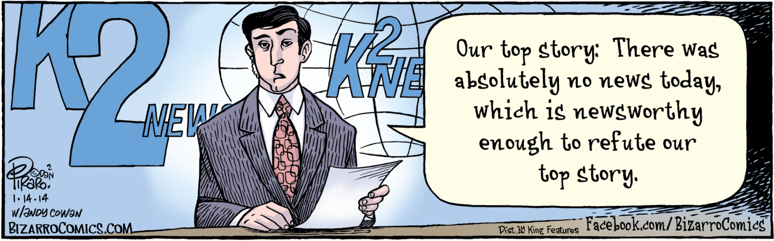 Line OCR: BIZARROCOMICS.COM Our top story: There Was absolutely no news todaywhich is newsworthy enough to refute our top story. NEW Ne TiRaRo. 1.14.14 w/ANDY COWAN Facebook.com/BizarroComics Dist Y King featuras BIZARROCOMICS.COM Our top story: There Was absolutely no news todaywhich is newsworthy enough to refute our top story. NEW Ne TiRaRo. 1.14.14 w/ANDY COWAN Facebook.com/BizarroComics Dist Y King featuras