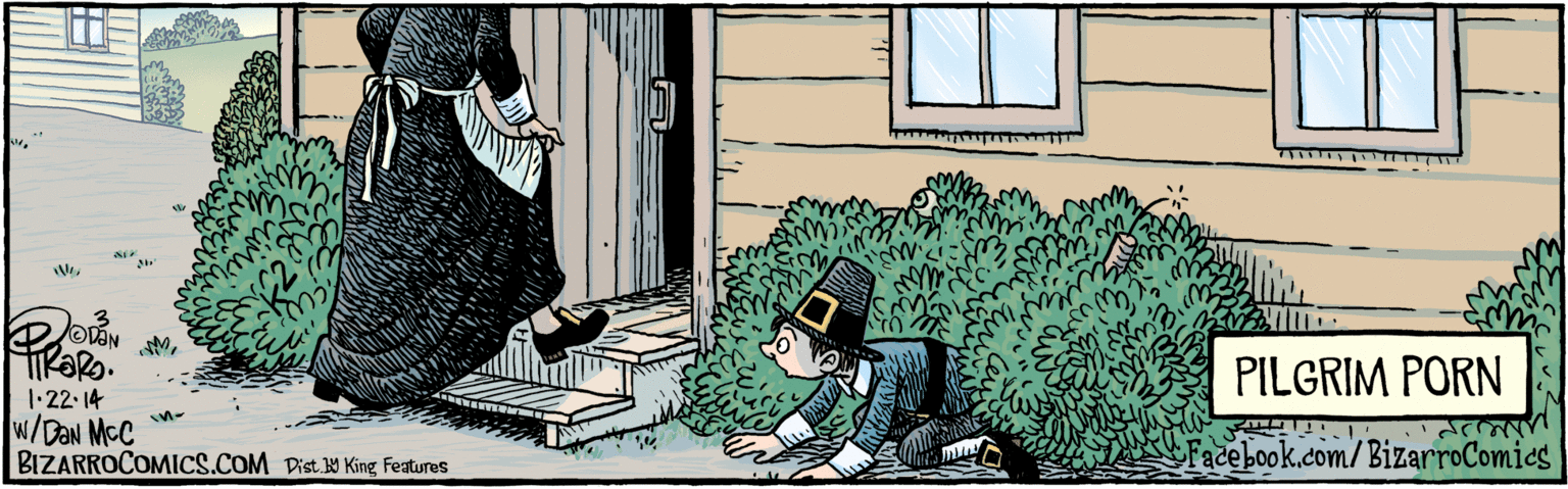 Apron OCR: BIZARROCOMICS.COM ODN PILGRIM PORN 1-22. 14 W/DaN MCC Facebook.com/BizarroComies Dist Y King Features BIZARROCOMICS.COM ODN PILGRIM PORN 1-22. 14 W/DaN MCC Facebook.com/BizarroComies Dist Y King Features