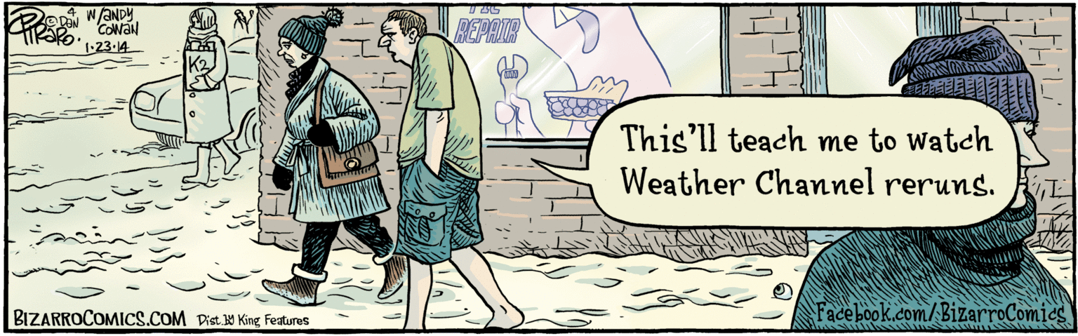 Illustration OCR: This'll teach me to watch Weather Channel reruns. PIE REPAIR 1.23. 14 BIZARROCOMICS.COM Facebook.com/ BizarroComies w/?NDY COW?N Dist y King Teatures This'll teach me to watch Weather Channel reruns. PIE REPAIR 1.23. 14 BIZARROCOMICS.COM Facebook.com/ BizarroComies w/?NDY COW?N Dist y King Teatures