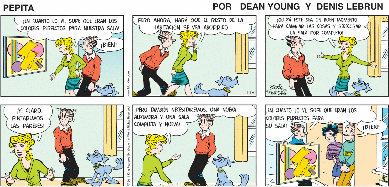 Yellow OCR: CARIÑO! ¡ESPERO QUE M NOPARA MARTILLEO NO TE HAYA MOLESTADO! ¡QUÉ BUENO! Y YA QUE NADA DESPERTASTEQUISIERA MOSTRARTE PEPTA ALGO EEAN Yuns JOHN MARSHAL ¡EN CUANTO LO VISUPE QUE ERAN LOS COLORES PERFECTOS PARA NUESTRA SALA! PERO AHORAHARÁ QUE EL RESTO DE LA HABITACIÓN SE VEA ABURRIDO ¡QUIZÁ ESTE SEA UN BUEN MOMENTO PARA CAMBIAR LAS COSAS Y REDECORAR 4 LA SALA POR COMPLETO! ¡BIEN! 1-19 MRSHA ¡Y. CLAROPINTAREMOS EN CUANTO LO VISUPE QUE ERAN LOS COLORES PERFECTOS PARA SU SALA! ¡PERO TAMBIÉN NECESITAREMOSUNA NUEVA ALFOMBRA Y UNA SALA LAS PAREDES! COMPLETA Y NUEVA! ¡BIEN! www.blondie.com CARIÑO! ¡ESPERO QUE M NOPARA MARTILLEO NO TE HAYA MOLESTADO! ¡QUÉ BUENO! Y YA QUE NADA DESPERTASTEQUISIERA MOSTRARTE PEPTA ALGO EEAN Yuns JOHN MARSHAL ¡EN CUANTO LO VISUPE QUE ERAN LOS COLORES PERFECTOS PARA NUESTRA SALA! PERO AHORAHARÁ QUE EL RESTO DE LA HABITACIÓN SE VEA ABURRIDO ¡QUIZÁ ESTE SEA UN BUEN MOMENTO PARA CAMBIAR LAS COSAS Y REDECORAR 4 LA SALA POR COMPLETO! ¡BIEN! 1-19 MRSHA ¡Y. CLAROPINTAREMOS EN CUANTO LO VISUPE QUE ERAN LOS COLORES PERFECTOS PARA SU SALA! ¡PERO TAMBIÉN NECESITAREMOSUNA NUEVA ALFOMBRA Y UNA SALA LAS PAREDES! COMPLETA Y NUEVA! ¡BIEN! www.blondie.com
