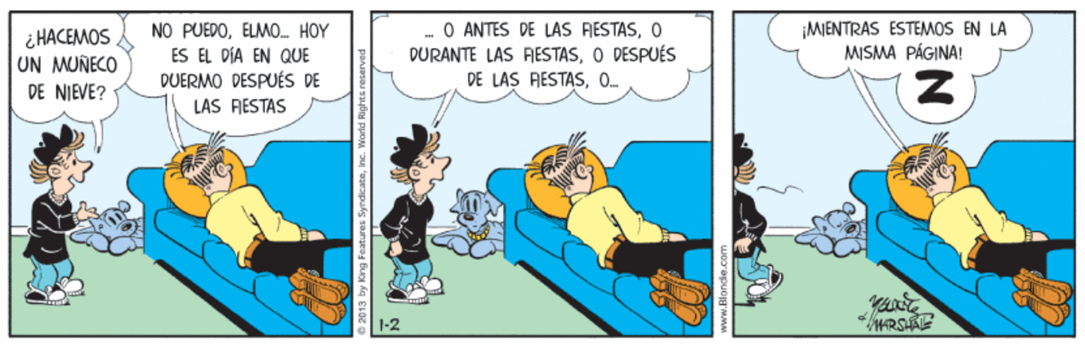 Fiction OCR: i HACEMOS UN MUÑECO NO PUEDOELMO. HOY ES EL DÍA EN QUE DUERMO DESPUÉS DE O ANTES DE LAS RESTASO DURANTE LAS RESTASO DESPUÉS DE LAS RESTAS0. MIENTRAS ESTEMOS EN LA MISMA PÁGINA! DE NIEVE? LAS FIESTAS 1-2 ARSHAE 2013 by King Features SyndicateInc. Warld Rights rese i HACEMOS UN MUÑECO NO PUEDOELMO. HOY ES EL DÍA EN QUE DUERMO DESPUÉS DE O ANTES DE LAS RESTASO DURANTE LAS RESTASO DESPUÉS DE LAS RESTAS0. MIENTRAS ESTEMOS EN LA MISMA PÁGINA! DE NIEVE? LAS FIESTAS 1-2 ARSHAE 2013 by King Features SyndicateInc. Warld Rights rese
