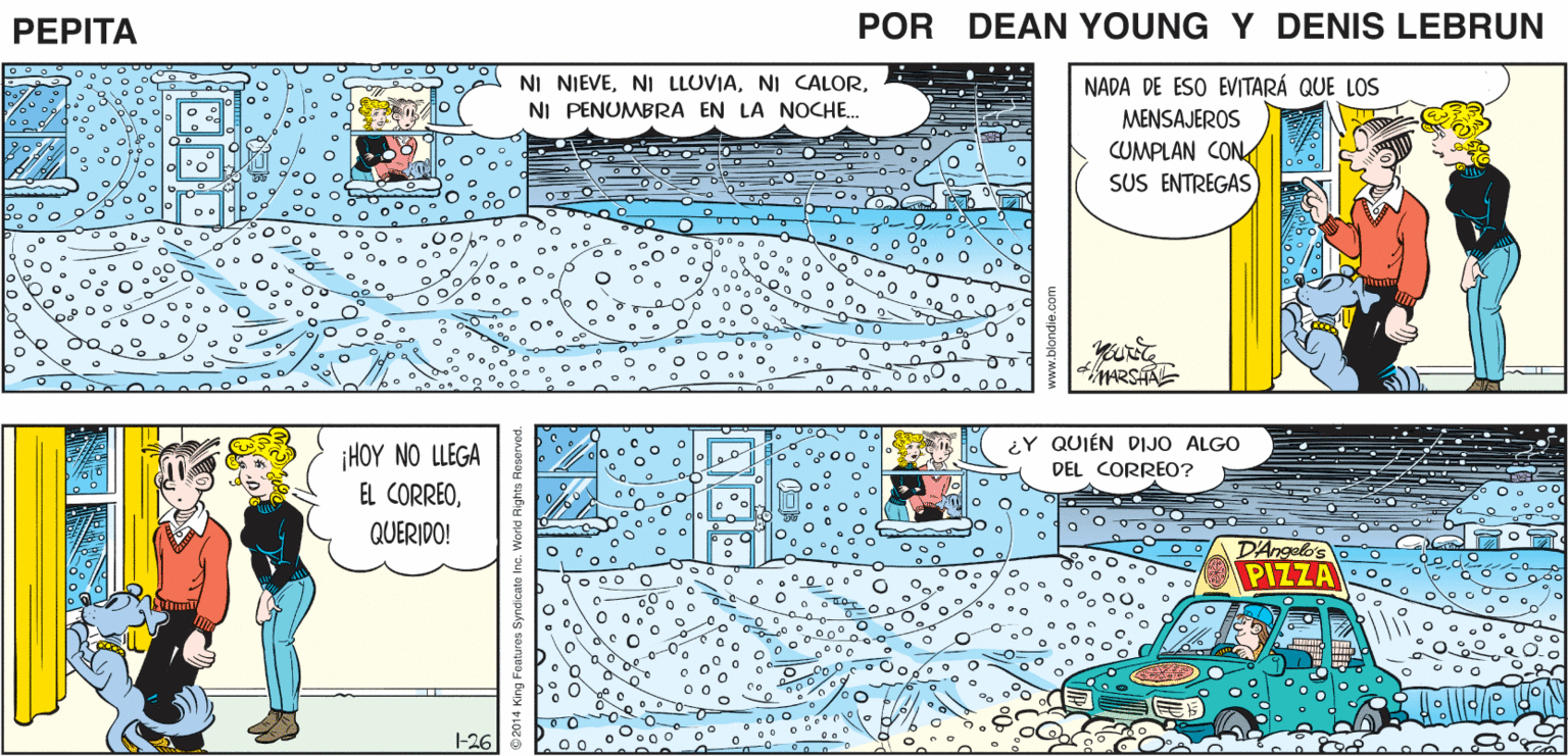 Illustration OCR: ¡OH! ¡QUÉ NEVADA! ¡SÍ! EN EL CANAL DEL CLIMA. DIJERON QUE PODRÍA DURAR TODA LA NOCHE ¿DE VERDAD? PEPTA EEAN Yurz4 JOHN MARSHAL- NI NIEVENI PENUMBRA NADA DE ESO EVITARÁ QUE LOS LA NOCHE. MENSAJEROS CUMPLAN CON . SUS ENTREGAS MARSHAE ¿Y QUIÉN DIJO ALGO ¡HOY NO LLEGA EL CORREODEL CORREO? QUERIDO! D'Angelo PIZZA -26 ¡OH! ¡QUÉ NEVADA! ¡SÍ! EN EL CANAL DEL CLIMA. DIJERON QUE PODRÍA DURAR TODA LA NOCHE ¿DE VERDAD? PEPTA EEAN Yurz4 JOHN MARSHAL- NI NIEVENI LLOVIANI CALORNI PENUMBRA NADA DE ESO EVITARÁ QUE LOS LA NOCHE. MENSAJEROS CUMPLAN CON . SUS ENTREGAS MARSHAE ¿Y QUIÉN DIJO ALGO ¡HOY NO LLEGA EL CORREODEL CORREO? QUERIDO! D'Angelo PIZZA -26
