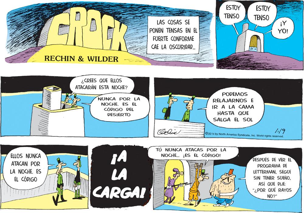 Publication OCR: CROCK ESTOY ESTOY TENSO TENSO LAS COSAS SE ¡Y YO! PONEN TENSAS EN EL FUERTE CONFORME CAE LA OSCURIDAD. RECHIN & WILDER ¿CREES QUE ELLOS ATACARÁN ESTA NOCHE? NUNCA POR LA NOCHEES EL CÓDIGO DEL DESIERTO PODEMOS RELAJARNOS E IR A LA CAMA HASTA QUE SALGA EL SOL Colie 119 2014 by North America SyndicateInc. World rights reserved. TÚ NUNCA ATACAS POR LA NOCHE. ¡ES EL CÓDIGO! ELLOS NUNCA ATACAN POR DESPUÉS DE VER EL PROGRAMA DE LA NOCHEES EL CÓDIGO LA LETTERMANSEGUÍ SIN TENER SUEÑOASÍ QUE DIJE: "¿POR QUÉ RAYOS CARGAI NO?" CROCK ESTOY ESTOY TENSO TENSO LAS COSAS SE ¡Y YO! PONEN TENSAS EN EL FUERTE CONFORME CAE LA OSCURIDAD. RECHIN & WILDER ¿CREES QUE ELLOS ATACARÁN ESTA NOCHE? NUNCA POR LA NOCHEES EL CÓDIGO DEL DESIERTO PODEMOS RELAJARNOS E IR A LA CAMA HASTA QUE SALGA EL SOL Colie 119 2014 by North America SyndicateInc. World rights reserved. TÚ NUNCA ATACAS POR LA NOCHE. ¡ES EL CÓDIGO! ELLOS NUNCA ATACAN POR DESPUÉS DE VER EL PROGRAMA DE LA NOCHEES EL CÓDIGO LA LETTERMANSEGUÍ SIN TENER SUEÑOASÍ QUE DIJE: "¿POR QUÉ RAYOS CARGAI NO?"