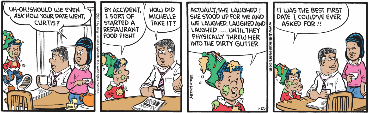 Parallel OCR: UH-OH!SHOULD WE EVEN ASK HOW YOUR DATE WENTCURTIS? BY ACCIDENTI SORT OF STARTED A RESTAURANT FOOD FIGHT ACTUALLYSHE LAUGHED ! SHE STOOD UP FOR ME AND WE LAUGHEDLAUGHED AND LAUGHED PHYSICALLY THREW HER INTO THE DIRTY GUTTER IT WAS THE BEST FIRST DATE I COULD'VE EVER ASKED FOR !! HOW DID MICHELLE TAKE IT? .... UNTIL THEY 1-25 BiINGSLEY UH-OH!SHOULD WE EVEN ASK HOW YOUR DATE WENTCURTIS? BY ACCIDENTI SORT OF STARTED A RESTAURANT FOOD FIGHT ACTUALLYSHE LAUGHED ! SHE STOOD UP FOR ME AND WE LAUGHEDLAUGHED AND LAUGHED PHYSICALLY THREW HER INTO THE DIRTY GUTTER IT WAS THE BEST FIRST DATE I COULD'VE EVER ASKED FOR !! HOW DID MICHELLE TAKE IT? .... UNTIL THEY 1-25 BiINGSLEY