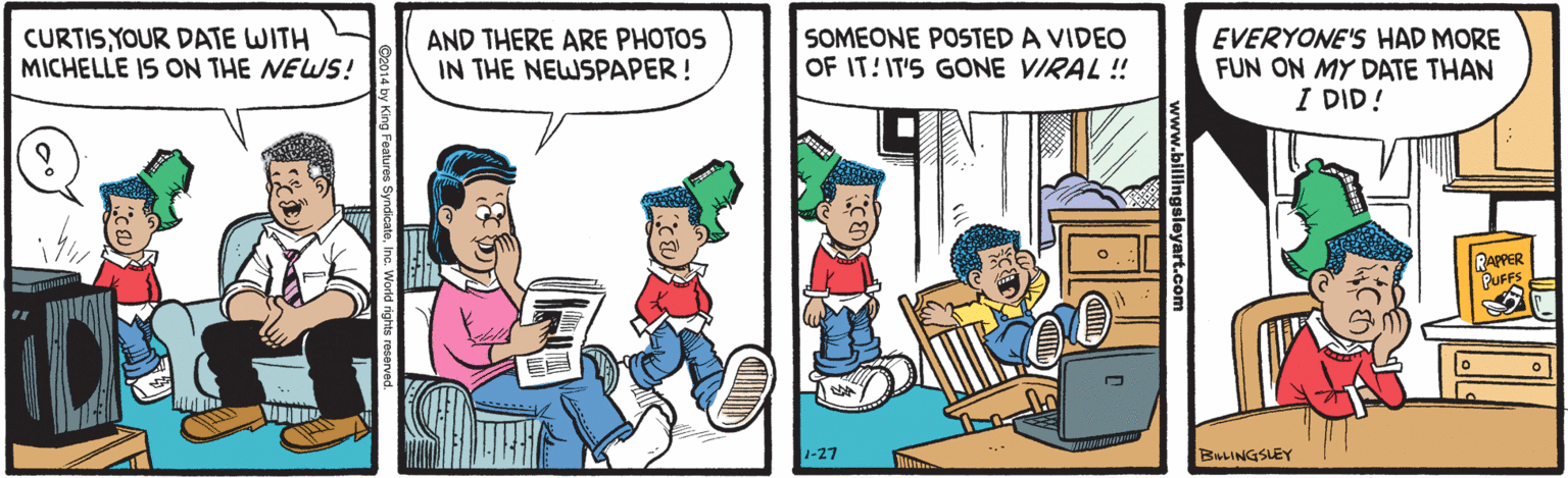 Illustration OCR: CURTISYOUR DATE WITH MICHELLE IS ON THE NEWS! AND THERE ARE PHOTOS IN THE NEWSPAPER! SOMEONE POSTED A VIDEO OF IT:IT'S GONE VIRAL ! EVERYONE'S HAD MORE FUN ON MY DATE THAN I DID! RAPPER PUFFS 1-27 BULINGSLEY CURTISYOUR DATE WITH MICHELLE IS ON THE NEWS! AND THERE ARE PHOTOS IN THE NEWSPAPER! SOMEONE POSTED A VIDEO OF IT:IT'S GONE VIRAL ! EVERYONE'S HAD MORE FUN ON MY DATE THAN I DID! RAPPER PUFFS 1-27 BULINGSLEY