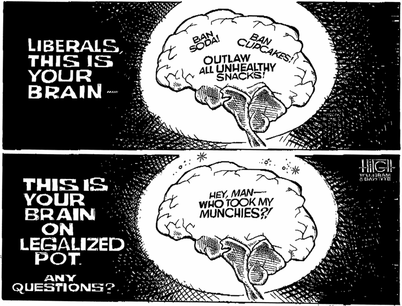 Brain OCR: LIBERALSTHIS IS YOUR BRAIN -- BAN SODA! OUTLAW ALL UNHEALTHY SNACKS! BAN CUPCAKES ? THIS IS YOUR BRAIN ON LEGALIZED: ??T HEYMAN-- WHO TOOK MY MUNCHIES? ANY QUESTIONS?. LIBERALSTHIS IS YOUR BRAIN -- BAN SODA! OUTLAW ALL UNHEALTHY SNACKS! BAN CUPCAKES ? THIS IS YOUR BRAIN ON LEGALIZED: ??T HEYMAN-- WHO TOOK MY MUNCHIES? ANY QUESTIONS?.