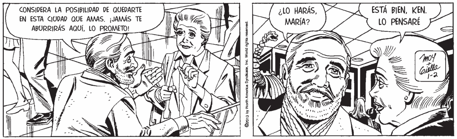 Gesture OCR: CONSIDERA LA POSIBILIDAD DE QUEDARTE EN ESTA CIUDAD QUE AMAS. jJAMÁS TE ABURRIRÁS AQUÍLO PROMETO! ¿LO HARÁSMARÍA? ESTÁ BIENKEN. LO PENSARÉ moy Gislta 1-2 C2013 by North Amerka SyndicateInc. Wortd rights CONSIDERA LA POSIBILIDAD DE QUEDARTE EN ESTA CIUDAD QUE AMAS. jJAMÁS TE ABURRIRÁS AQUÍLO PROMETO! ¿LO HARÁSMARÍA? ESTÁ BIENKEN. LO PENSARÉ moy Gislta 1-2 C2013 by North Amerka SyndicateInc. Wortd rights
