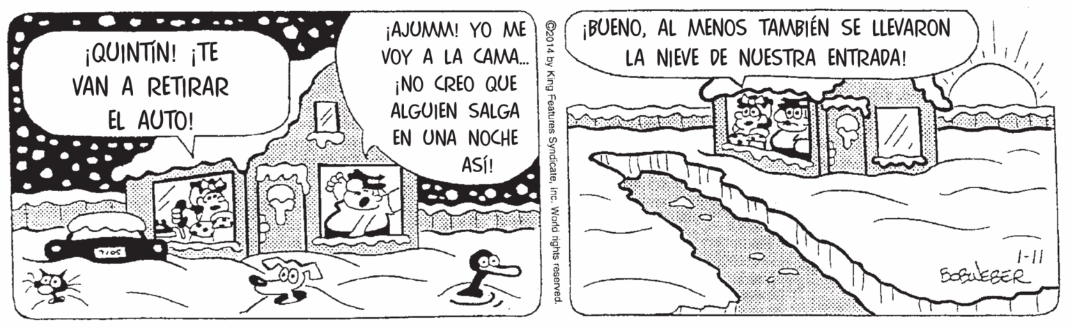 Sharing OCR: ¡QUINTIN! ¡TE VAN A RETIRAR ¡AJUMM! YO ME VOY A LA CAMWA. ¡NO CREO QUE ¡BUENOAL MENOS TAMBIÉN SE LLEVARON LA NIEVE DE NUESTRA ENTRADA! ALGUIEN SALGA EL AUTO! EN UNA NOCHE ASÍ! 1-11 Features Syndicateinc. World rights reservec ¡QUINTIN! ¡TE VAN A RETIRAR ¡AJUMM! YO ME VOY A LA CAMWA. ¡NO CREO QUE ¡BUENOAL MENOS TAMBIÉN SE LLEVARON LA NIEVE DE NUESTRA ENTRADA! ALGUIEN SALGA EL AUTO! EN UNA NOCHE ASÍ! 1-11 Features Syndicateinc. World rights reservec