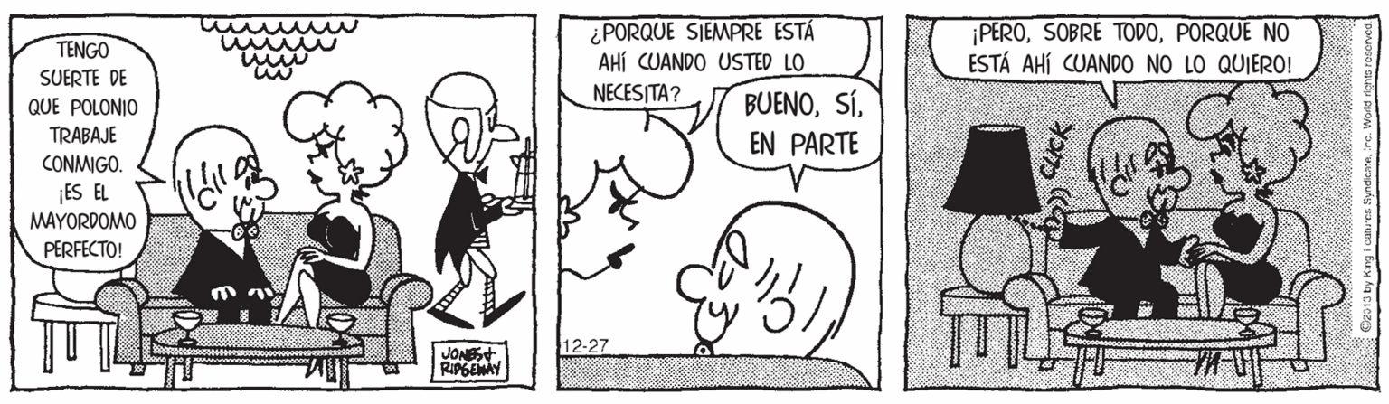 Sharing OCR: ¿PORQUE SIEMPRE ESTÁ AHÍ CUANDO USTED LO NECESITA? ¡PEROPORQUE NO ESTÁ AHÍ CUAND0 NO LO QUIERO! TENGO SUERTE DE QUE POLONIO BUENOEN PARTE TRABAJE CONMIGO. ¡ES EL MAYORDOMO PERFECTO! 12-27 JONSt RIPGEMAY ¿PORQUE SIEMPRE ESTÁ AHÍ CUANDO USTED LO NECESITA? ¡PEROSOBRE TODOPORQUE NO ESTÁ AHÍ CUAND0 NO LO QUIERO! TENGO SUERTE DE QUE POLONIO BUENOEN PARTE TRABAJE CONMIGO. ¡ES EL MAYORDOMO PERFECTO! 12-27 JONSt RIPGEMAY
