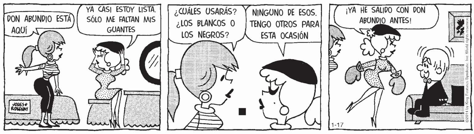 Font OCR: YA CASI ESTOY LISTA. SÓLO ME FALTAN MIS ¿CUÁLES USARÁS? ¿LOS BLANCOS 0 LOS NEGROS? ¡YA HE SALIDO CON DON ABUNDIO ANTES! NINGUNO DE ESOS. DON ABUNDIO ESTÁ AQUÍ TENGO OTROS PARA GUANTES ESTA OCASIÓN JONES+ RIDGENY 1-17 YA CASI ESTOY LISTA. SÓLO ME FALTAN MIS ¿CUÁLES USARÁS? ¿LOS BLANCOS 0 LOS NEGROS? ¡YA HE SALIDO CON DON ABUNDIO ANTES! NINGUNO DE ESOS. DON ABUNDIO ESTÁ AQUÍ TENGO OTROS PARA GUANTES ESTA OCASIÓN JONES+ RIDGENY 1-17
