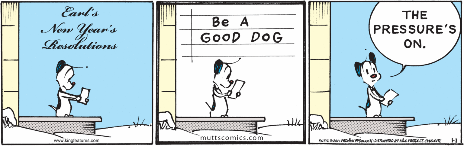 Happy OCR: Earl's New Year's Resolutions THE ?e ? GOOD DOG PRESSURE'S ON. muttscomics.com www.kingfeatures.com NUTYS D2014 PATeeKMDOLANE-DISTRIeUTED EY KUS FEATURES SHOKTE Earl's New Year's Resolutions THE ?e ? GOOD DOG PRESSURE'S ON. muttscomics.com www.kingfeatures.com NUTYS D2014 PATeeKMDOLANE-DISTRIeUTED EY KUS FEATURES SHOKTE
