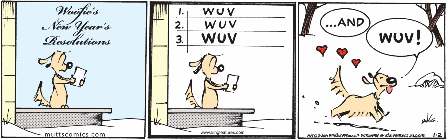 Graphics OCR: Woofie's New Year's Resolutions WUV 2. WUV ...AND 3. WUV wov! muttscomics.com www.kingfeatures.com 1.2 Woofie's New Year's Resolutions WUV 2. WUV ...AND 3. WUV wov! muttscomics.com www.kingfeatures.com 1.2