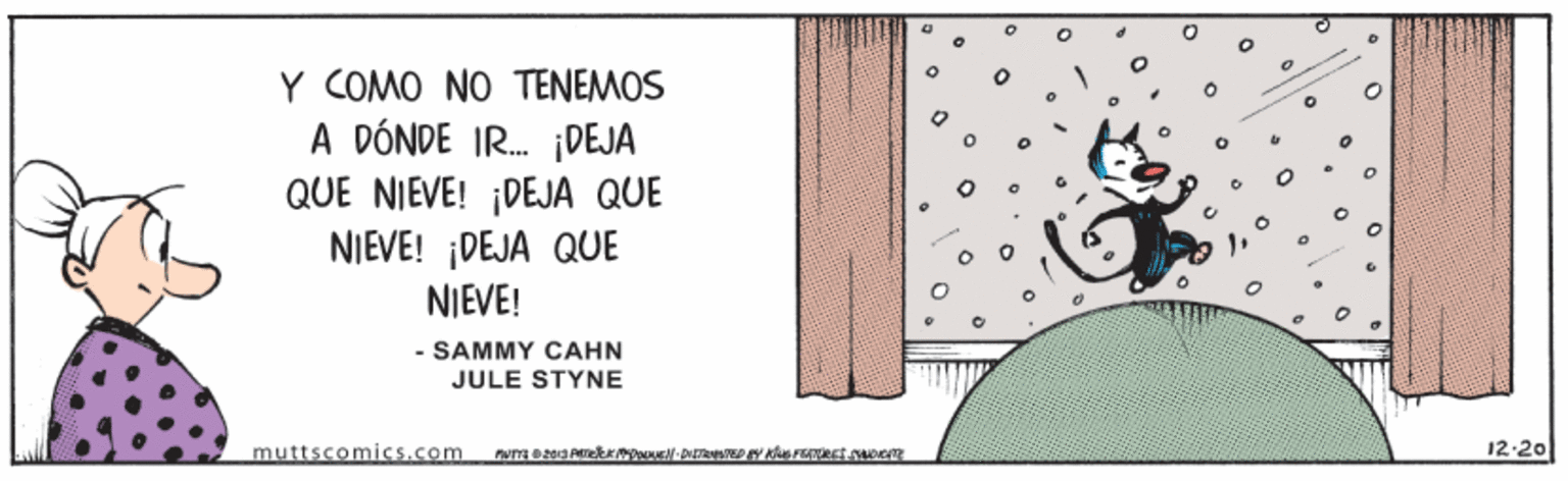 Carmine OCR: Y COMO NO TENEMOS A DÓNDE IR. i¡DEJA QUE NIEVE! ¡DEJA QUE NIEVE! ¡DEJA QUE NIEVE! - SAMMY CAHN JULE STYNE muttscomics.com 12-20 Y COMO NO TENEMOS A DÓNDE IR. i¡DEJA QUE NIEVE! ¡DEJA QUE NIEVE! ¡DEJA QUE NIEVE! - SAMMY CAHN JULE STYNE muttscomics.com 12-20