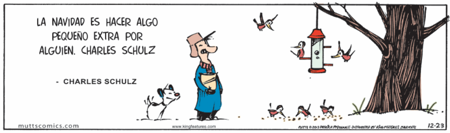 Fictional character OCR: LA NAVIDAD ES HACER ALGO PEQUEÑO EXTRA POR ALGUIEN. CHARLES SCHULZ - CHARLES SCHULZ muttscomics.com www.kingfeatures.com 12-23 LA NAVIDAD ES HACER ALGO PEQUEÑO EXTRA POR ALGUIEN. CHARLES SCHULZ - CHARLES SCHULZ muttscomics.com www.kingfeatures.com 12-23