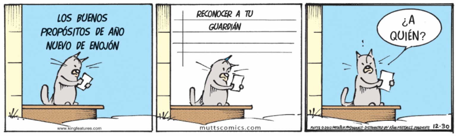 Illustration OCR: RECONOCER A TU LOS BUENOS PROPÓSITOS DE ANO NUEVO DE ENOJÓN ¿A QUIÉN? GUARDIÁN www.kingleatures.com muttscomics.com RECONOCER A TU LOS BUENOS PROPÓSITOS DE ANO NUEVO DE ENOJÓN ¿A QUIÉN? GUARDIÁN www.kingleatures.com muttscomics.com