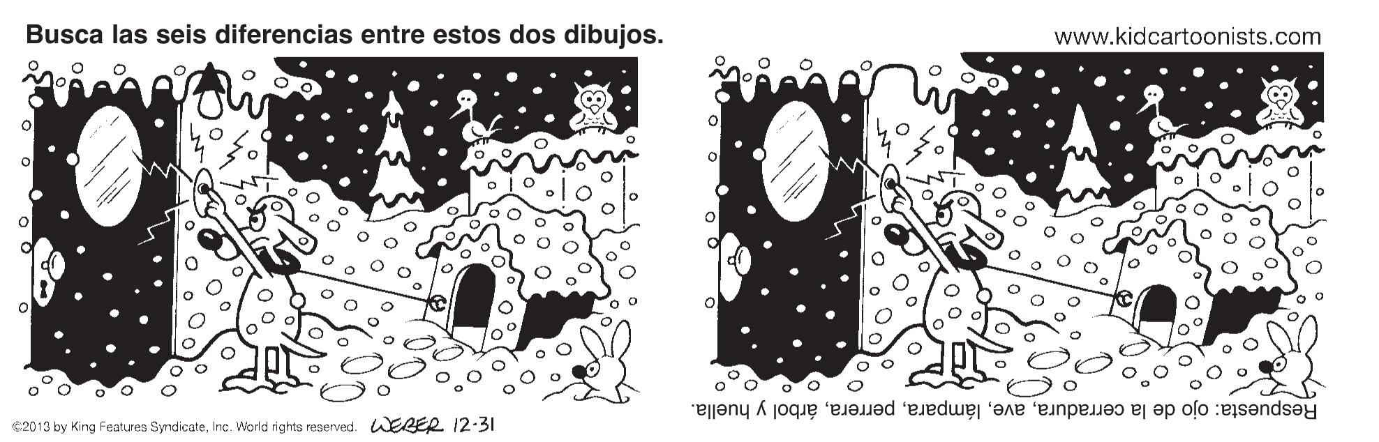 Tree OCR: Busca las seis diferencias entre estos dos dibujos. www.kidcartoonists.com Respuesta: ojo de la cerraduraárbol y huella. €2013 by King Featuures SyndicateInc. World rights reserved. WERER 12-31 Busca las seis diferencias entre estos dos dibujos. www.kidcartoonists.com Respuesta: ojo de la cerraduraárbol y huella. €2013 by King Featuures SyndicateInc. World rights reserved. WERER 12-31