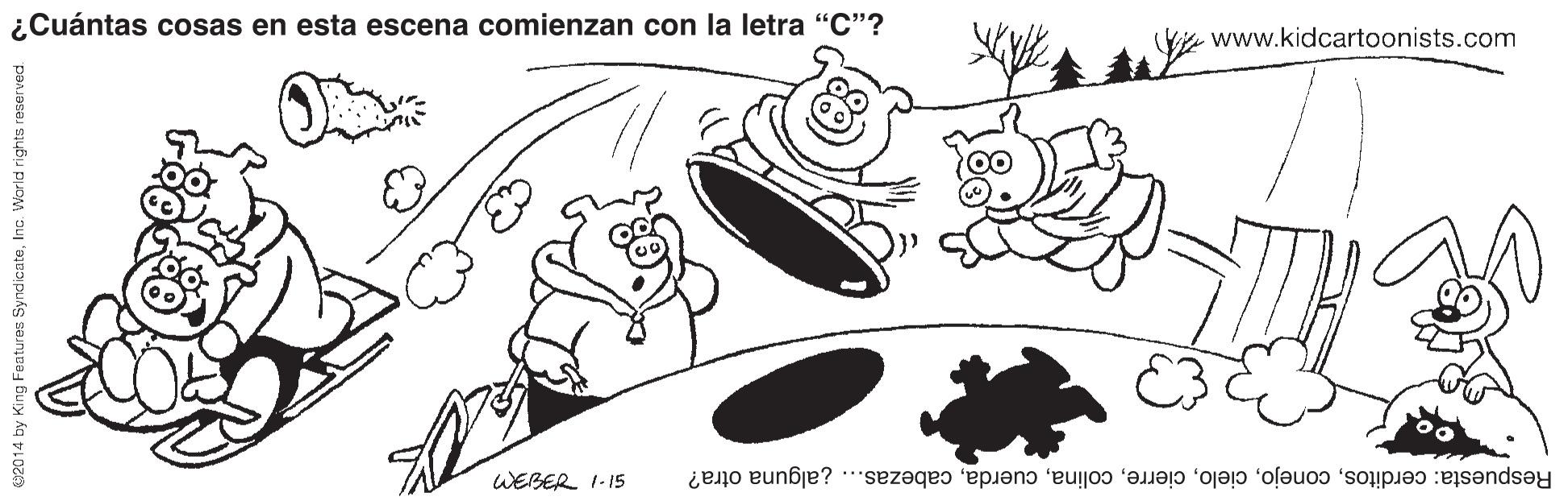 Font OCR: ¿Cuántas cosas en esta escena comienzan con la letra "C"? www.kidcartoonists.com WEBER 1-15 Respuesta: cerditoscabezas... ¿alguna otra? e2014 by King Features SyndicateInc. World rights reserved ¿Cuántas cosas en esta escena comienzan con la letra "C"? www.kidcartoonists.com WEBER 1-15 Respuesta: cerditoscabezas... ¿alguna otra? e2014 by King Features SyndicateInc. World rights reserved