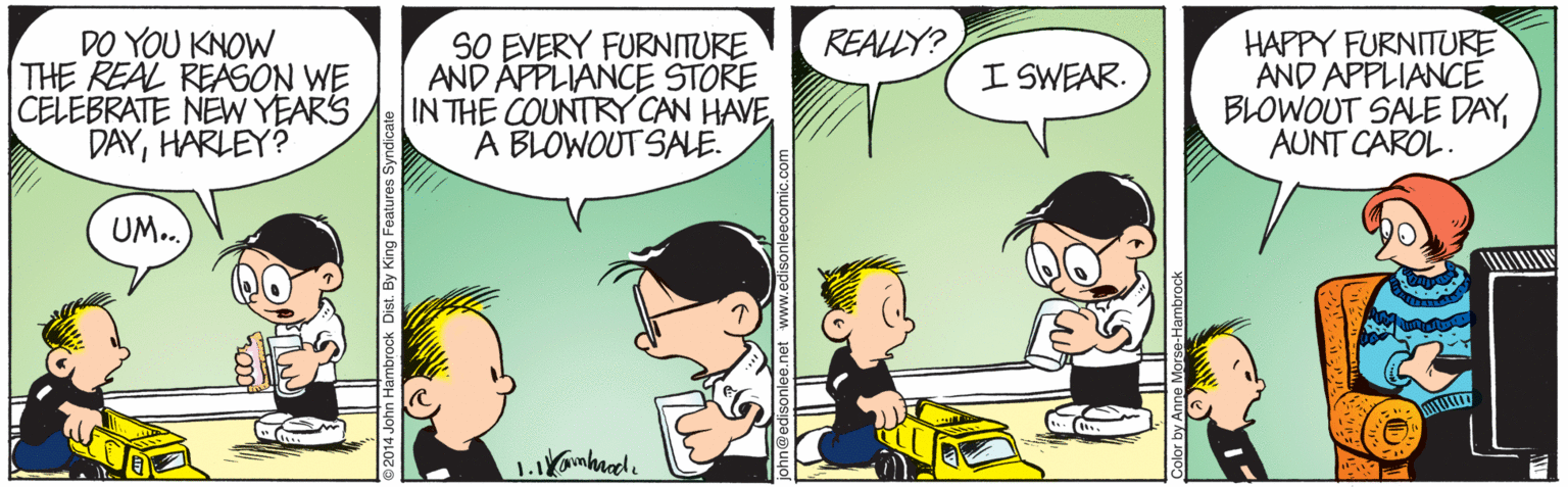 Gesture OCR: DO YOU KNOW THE REAL REASON WE CELEBRATE NEW YEARS DAYHARLEY? SO EVERY FURNITURE AND ÁPPLIANCE STORE IN THE COUNTRY CAN HAVE A BLOWOUT SALE. HAPPY FURNITURE AND APPLIANCE BLOWOUT SALE DAYAUNT CAROL. REALLY? I SWEAR. UM.. Lamhacel. DO YOU KNOW THE REAL REASON WE CELEBRATE NEW YEARS DAYHARLEY? SO EVERY FURNITURE AND ÁPPLIANCE STORE IN THE COUNTRY CAN HAVE A BLOWOUT SALE. HAPPY FURNITURE AND APPLIANCE BLOWOUT SALE DAYAUNT CAROL. REALLY? I SWEAR. UM.. Lamhacel.