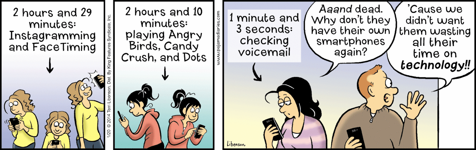 Interaction OCR: 'Cause we didn't want have their own /them wasting all their time on technology!! Aaand dead. 2 hours and 29 minutes: 2 hours and 10 minutes: playing Angry BirdsCandy Crushand Dots 1 minute and why don't they 3 seconds: checking Instagramming and FaceTiming smartphones again? voicemail Libenson 1/20 e 2014 Temi Libenson. Dist. By King Feature 'Cause we didn't want have their own /them wasting all their time on technology!! Aaand dead. 2 hours and 29 minutes: 2 hours and 10 minutes: playing Angry BirdsCandy Crushand Dots 1 minute and why don't they 3 seconds: checking Instagramming and FaceTiming smartphones again? voicemail Libenson 1/20 e 2014 Temi Libenson. Dist. By King Feature
