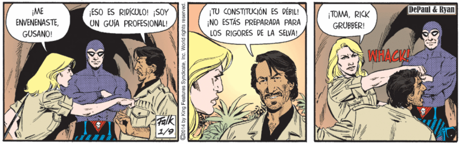 Mammal OCR: DePaul & Ryan ¡ME ENVENENASTEESO ÉS RIDÍCULO! SOY UN GUÍA PROFESIONAL! TU CONSTITUCIÓN ES DÉBIL! ¡NO ESTÁS PREPARADA PARA LOS RIGORES DE LA SELVA! TOMARICK GRUBBER! GUSANO! Falk 1/9 ? 2014 by King Features SyndicateInc. World rights re DePaul & Ryan ¡ME ENVENENASTEESO ÉS RIDÍCULO! SOY UN GUÍA PROFESIONAL! TU CONSTITUCIÓN ES DÉBIL! ¡NO ESTÁS PREPARADA PARA LOS RIGORES DE LA SELVA! TOMARICK GRUBBER! GUSANO! Falk 1/9 ? 2014 by King Features SyndicateInc. World rights re