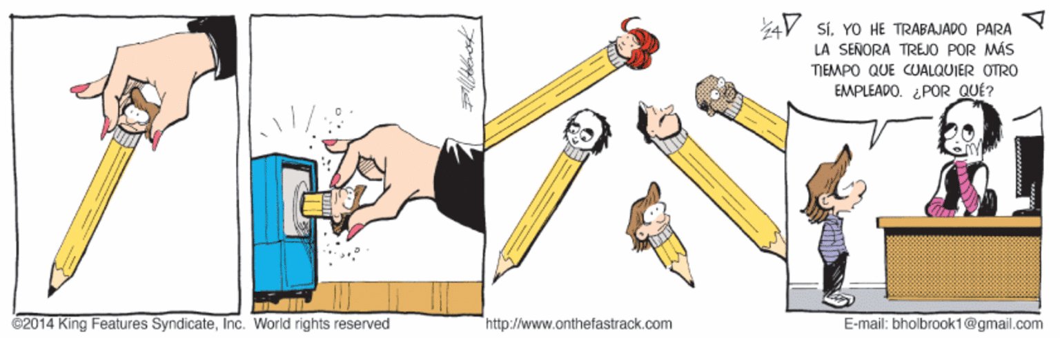 Humour OCR: 44V SiYO HE TRABAJADO PARA LÀ SEÑORA TREJO POR MÁS TIEMPO QUE CUALQUIER OTRO EMPLEADO. ¿ POR QUÉ? ©2014 King Features SyndicateInc. World rights reserved "http://www.onthefastrack.com E-mail: bholbroak1@gmail.com 44V SiYO HE TRABAJADO PARA LÀ SEÑORA TREJO POR MÁS TIEMPO QUE CUALQUIER OTRO EMPLEADO. ¿ POR QUÉ? ©2014 King Features SyndicateInc. World rights reserved "http://www.onthefastrack.com E-mail: bholbroak1@gmail.com