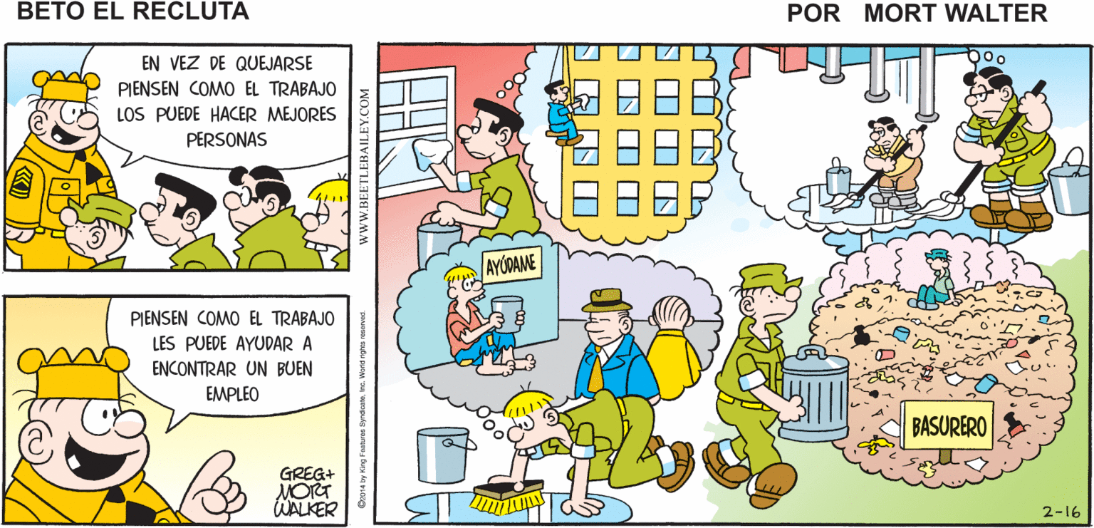 Yellow OCR: RECOJAN SUS YA QUEJARSE Mort Walker's HERRAMIENTAS Y COMJENCEN A TRABAJAR beto el recluta b00 EN VEZ DE QUEJARSE PIENSEN COMO EL TRABAJO LOS PUEDE HACER MEJORES PERSONAS AYÚDAME PIENSEN COMO EL TRABAJO LES PUEDE AYUDAR A ENCONTRAR UN BUEN EMPLEO BASURERO GREG+ MORT WALKER 2-16 www.BEETLEBAILEY.COM RECOJAN SUS YA QUEJARSE Mort Walker's HERRAMIENTAS Y COMJENCEN A TRABAJAR beto el recluta b00 EN VEZ DE QUEJARSE PIENSEN COMO EL TRABAJO LOS PUEDE HACER MEJORES PERSONAS AYÚDAME PIENSEN COMO EL TRABAJO LES PUEDE AYUDAR A ENCONTRAR UN BUEN EMPLEO BASURERO GREG+ MORT WALKER 2-16 www.BEETLEBAILEY.COM