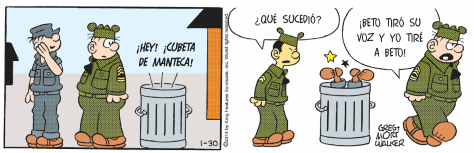 Happy OCR: ¿QUÉ SUCEDIÓ? ¡BETO TIRÓ SU VOZ Y YO TIRÉ A BETO! ¡HEY! ;CUBETA DE MANTECA! GREGT MORT ÜALKER 1-30 2014 by King Features ¿QUÉ SUCEDIÓ? ¡BETO TIRÓ SU VOZ Y YO TIRÉ A BETO! ¡HEY! ;CUBETA DE MANTECA! GREGT MORT ÜALKER 1-30 2014 by King Features
