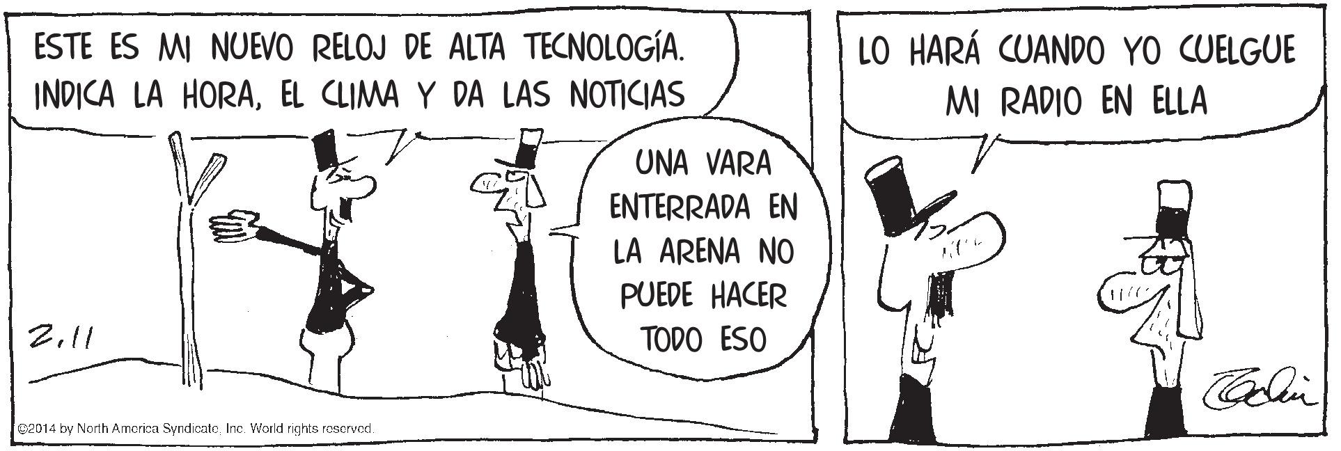 Illustration OCR: ESTE ES MI NUEVO RELOJ DE ALTA TECNOLOGÍA. LO HARÁ CUAND0 YO CUELGUE INDICA LA HORAEL CLIMA Y DA LAS NOTICIAS MI RADIO EN ELLA UNA VARA ENTERRADA EN LA ARENA NO PUEDE HACER 211 TODO ESO Calin e2014 by North Amorica SyndicatoInc. World righis rosorvod. ESTE ES MI NUEVO RELOJ DE ALTA TECNOLOGÍA. LO HARÁ CUAND0 YO CUELGUE INDICA LA HORAEL CLIMA Y DA LAS NOTICIAS MI RADIO EN ELLA UNA VARA ENTERRADA EN LA ARENA NO PUEDE HACER 211 TODO ESO Calin e2014 by North Amorica SyndicatoInc. World righis rosorvod.