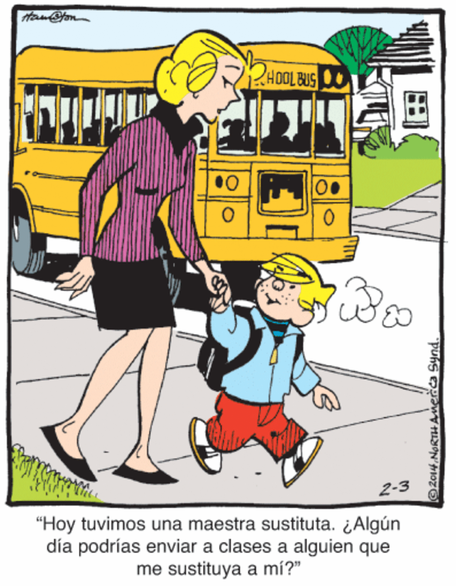Line OCR: PHOOLBUS 2-3 "Hoy tuvimos una maestra sustituta. ¿Algún día podrías enviar a clases a alguien que me sustituya a mí?" 2014 NORTHAnerca Synd PHOOLBUS 2-3 "Hoy tuvimos una maestra sustituta. ¿Algún día podrías enviar a clases a alguien que me sustituya a mí?" 2014 NORTHAnerca Synd