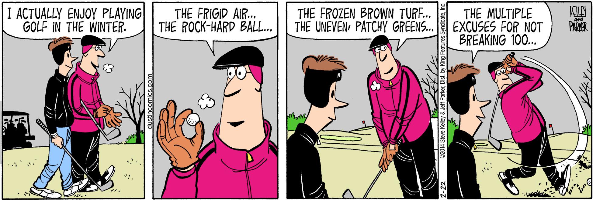 Interaction OCR: I ACTUALLY ENJOY PLAYING GOLF IN THE WINTER. THE FRIGID AIR... THE ROCK-HARD BALL.. THE FROZEN BROWN TURE.. THE UNEVENPATCHY GREENS.. THE MULTIPLE EXCUSES FOR NOT BREAKING 100.. KILN PANER ..'* e2014 Steve Kelley & Jeft ParkerDist. by King Features S ?? I ACTUALLY ENJOY PLAYING GOLF IN THE WINTER. THE FRIGID AIR... THE ROCK-HARD BALL.. THE FROZEN BROWN TURE.. THE UNEVENPATCHY GREENS.. THE MULTIPLE EXCUSES FOR NOT BREAKING 100.. KILN PANER ..'* e2014 Steve Kelley & Jeft ParkerDist. by King Features S ??