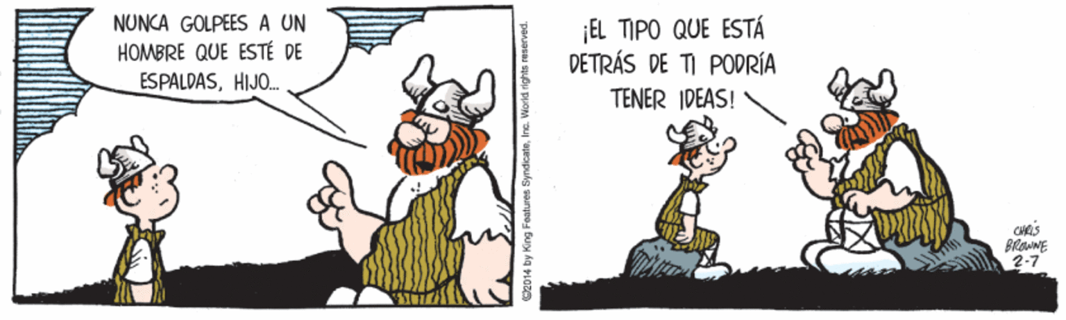 Rectangle OCR: NUNCA GOLPEES A UN HOMBRE QUE ESTÉ DE ESPALDASHIJO. ¡EL TIPO QUE ESTÁ DETRÁS DE TI PODRÍA TENER IDEAS! BROWNE 2-7 C2014 by King Features SyndicateInc NUNCA GOLPEES A UN HOMBRE QUE ESTÉ DE ESPALDASHIJO. ¡EL TIPO QUE ESTÁ DETRÁS DE TI PODRÍA TENER IDEAS! BROWNE 2-7 C2014 by King Features Syndicate