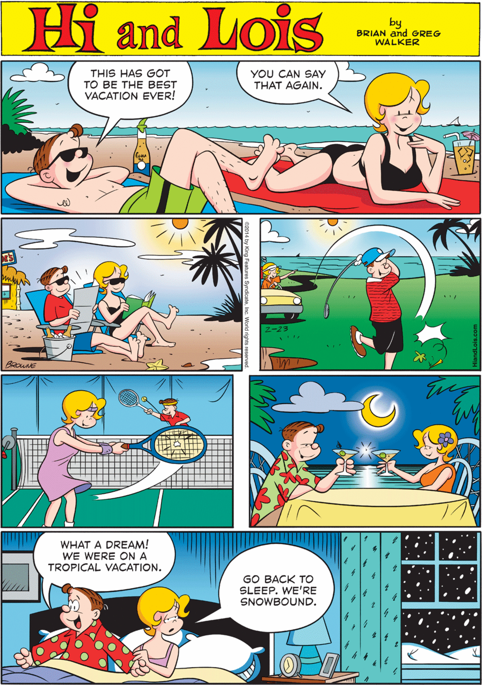 Sharing OCR: THIS HAS GOT YOU CAN SAY THAT AGAIN. Hi Lois TO BE THE BEST VACATION EVER! amd by BRIAN and GREG WALKER 2-23 BRounE WHAT A DREAM! WE WERE ON A TROPICAL VACATION. GO BACK TO SLEEP. WE'RE SNOWBOUND. THIS HAS GOT YOU CAN SAY THAT AGAIN. Hi Lois TO BE THE BEST VACATION EVER! amd by BRIAN and GREG WALKER 2-23 BRounE WHAT A DREAM! WE WERE ON A TROPICAL VACATION. GO BACK TO SLEEP. WE'RE SNOWBOUND.