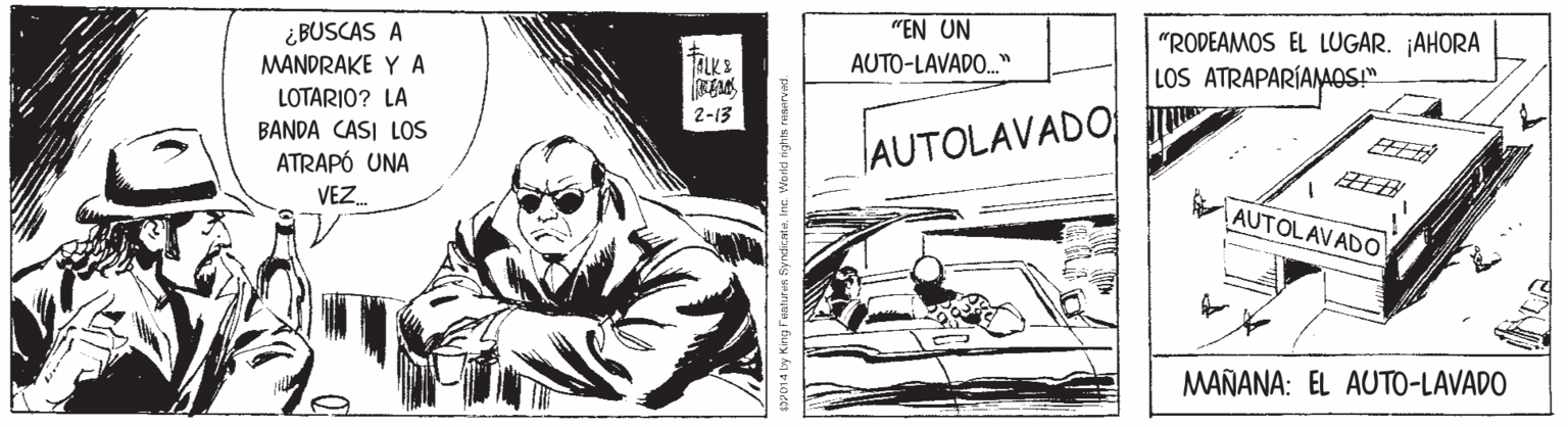 Fictional character OCR: "EN UN ¿ BUSCAS A MANDRAKE Y A LOTARIO? LA "RODEAMOS EL LUGAR. ¡AHORA LOS ATRAPARÍAMAOS!" FLKS AUTO-LAVADO." 2-13 BANDA CASI LOS ATRAPÓ UNA AUTOLAVADO EEB VAUTOLAV ADO VEZ. MAÑANA: EL AUTO-LAVADO G. World nghts reserved "EN UN ¿ BUSCAS A MANDRAKE Y A LOTARIO? LA "RODEAMOS EL LUGAR. ¡AHORA LOS ATRAPARÍAMAOS!" FLKS AUTO-LAVADO." 2-13 BANDA CASI LOS ATRAPÓ UNA AUTOLAVADO EEB VAUTOLAV ADO VEZ. MAÑANA: EL AUTO-LAVADO G. World nghts reserved