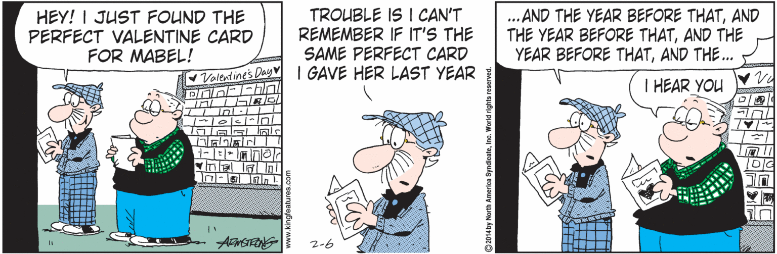 Handwriting OCR: HEY! I JUST FOUND THE PERFECT VALENTINE CARD FOR MABEL! TROUBLE IS I CAN'T REMEMBER IF IT'S THE SAME PERFECT CARD I GAVE HER LAST YEAR .. AND THE YEAR BEFORE THATAND THE YEAR BEFORE THATAND THE YEAR BEFORE THATAND THE... Valentines Day I HEAR YOU IIInl : L IT al IA In ANSTENG 2-6 HEY! I JUST FOUND THE PERFECT VALENTINE CARD FOR MABEL! TROUBLE IS I CAN'T REMEMBER IF IT'S THE SAME PERFECT CARD I GAVE HER LAST YEAR .. AND THE YEAR BEFORE THATAND THE YEAR BEFORE THATAND THE YEAR BEFORE THATAND THE... Valentines Day I HEAR YOU IIInl : L IT al IA In ANSTENG 2-6
