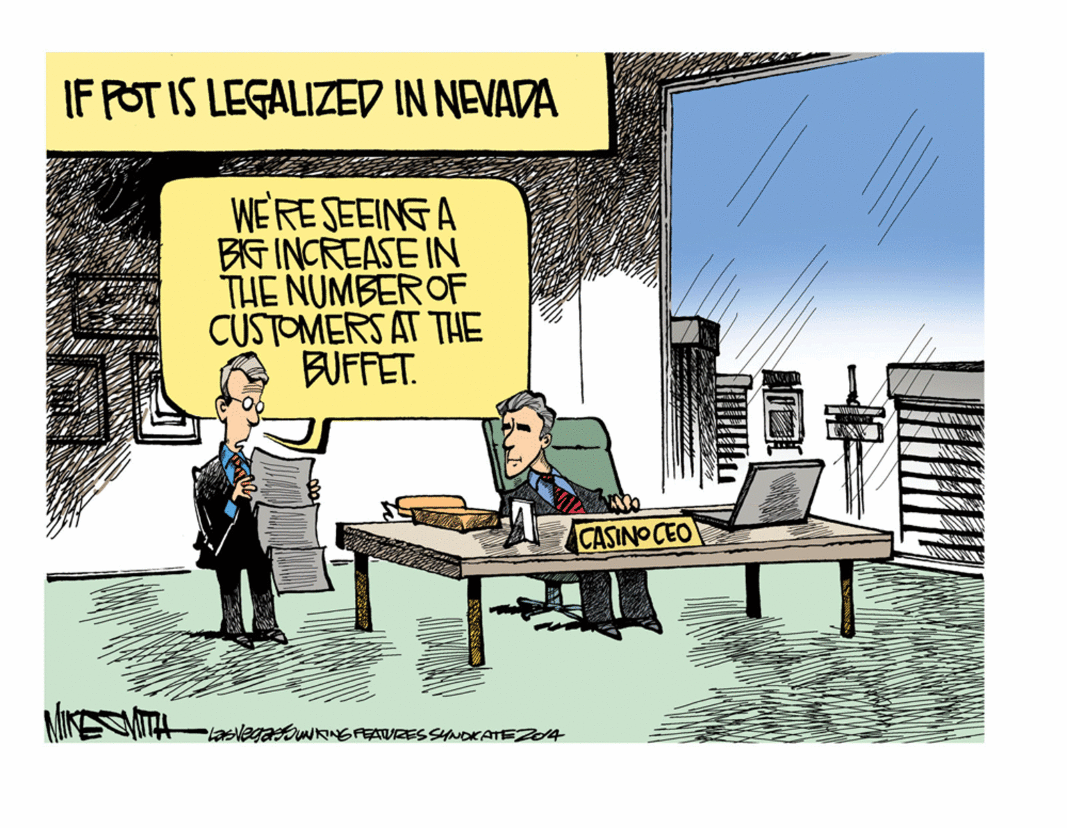 Drawing OCR: IF FOT IS LEGALIZED IN NEVADA WE RESEEING A BIG INCREASE IN THE NUMBEROF CUSTOMERS AT THE BUFFET. CASINO CEO LasvegasouKINEFEATURES SYNDKATEZ04 IF FOT IS LEGALIZED IN NEVADA WE RESEEING A BIG INCREASE IN THE NUMBEROF CUSTOMERS AT THE BUFFET. CASINO CEO LasvegasouKINEFEATURES SYNDKATEZ04