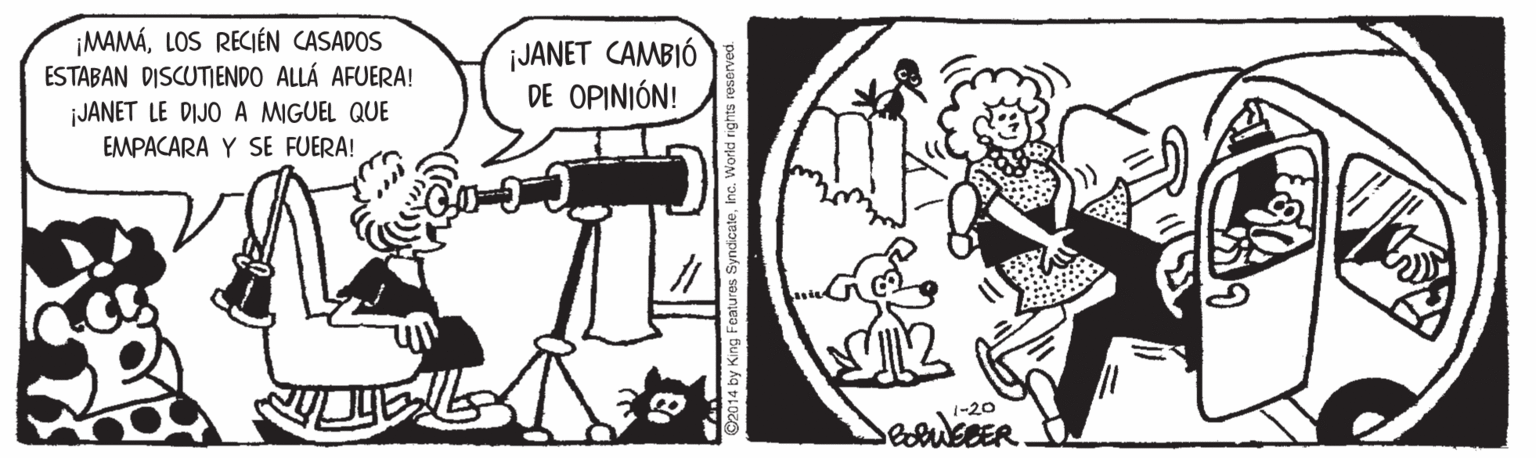 Cat OCR: ¡MAMÁLOS RECIÉN CASADOS ESTABAN DISCUTIENDO ALLÁ AFUERA! ¡JANET CAMBIÓ DE OPINIÓN! JANET LE DIJO A MIGUEL QUE EMPACARA Y SE FUERA! -20 ©2014 by King Features SyndicateInc. World rights ¡MAMÁLOS RECIÉN CASADOS ESTABAN DISCUTIENDO ALLÁ AFUERA! ¡JANET CAMBIÓ DE OPINIÓN! JANET LE DIJO A MIGUEL QUE EMPACARA Y SE FUERA! -20 ©2014 by King Features SyndicateInc. World rights