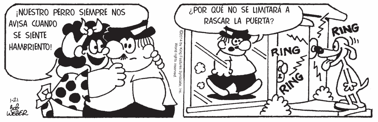 Human body OCR: ¡NUESTRO PERRO SIEMPRE NOS AVISA CUANDO ¿ POR QUÉ NO SE LIMITARÁ A SE SJENTE HAMBRIENTO! RASCAR LA PUERTA? RING RING 1-21 WEBER RING 4 by King Features SyndicateWorld rights reserved ¡NUESTRO PERRO SIEMPRE NOS AVISA CUANDO ¿ POR QUÉ NO SE LIMITARÁ A SE SJENTE HAMBRIENTO! RASCAR LA PUERTA? RING RING 1-21 WEBER RING 4 by King Features SyndicateWorld rights reserved