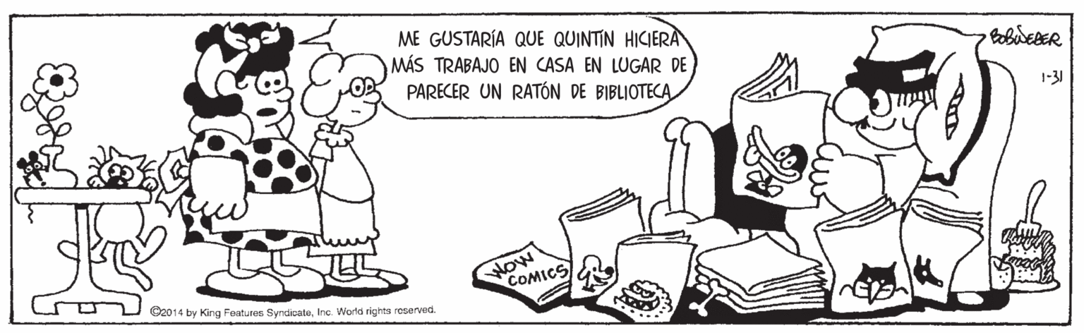 Sharing OCR: ME GUSTARÍA QUE QUINTIN HICIERA MÁS TRABAJO EN CASA EN LUGAR DE PARECER UN RATÓN DE BIBLIOTECA 1-31 HOw COMICS ©2014 by King Features SyndicateInc. World rights roserved. ME GUSTARÍA QUE QUINTIN HICIERA MÁS TRABAJO EN CASA EN LUGAR DE PARECER UN RATÓN DE BIBLIOTECA 1-31 HOw COMICS ©2014 by King Features SyndicateInc. World rights roserved.