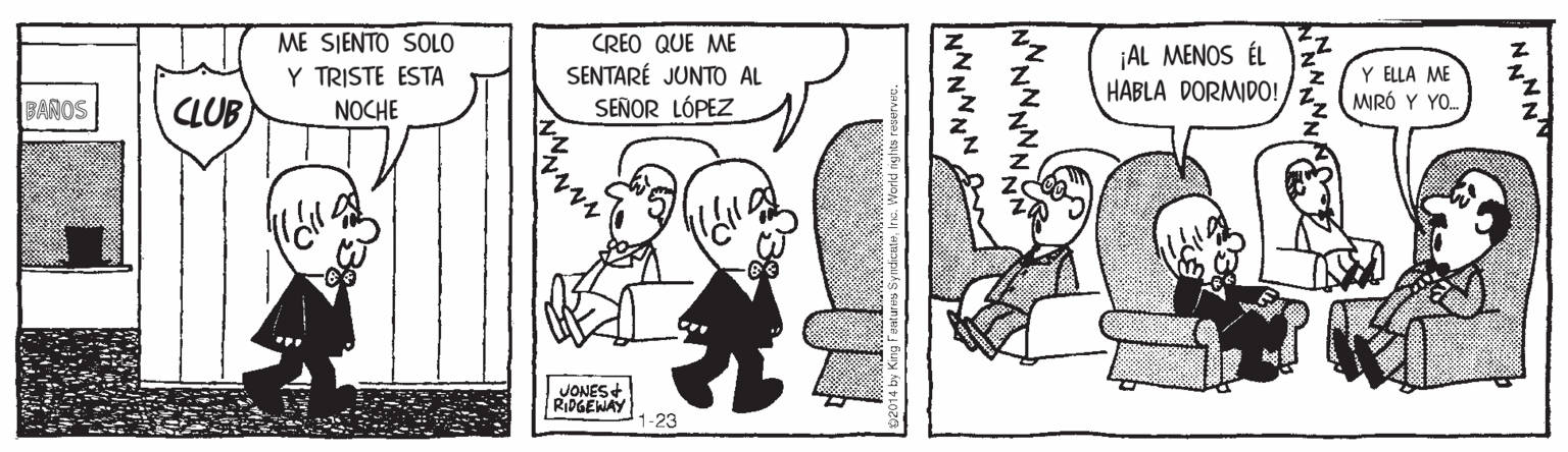 Art OCR: ME SJENTO SOLO Y TRISTE ESTA NOCHE CREO QUE ME SENTARÉ JUNTO AL SEÑOR LÓPEZ ¡AL MENOS ÉL HABLA DORMIDO! Y ELLA ME MIRÓ Y YO. BAROS CLUB JONES RIDGENAY 1-23 NNNN NNNNNN ME SJENTO SOLO Y TRISTE ESTA NOCHE CREO QUE ME SENTARÉ JUNTO AL SEÑOR LÓPEZ ¡AL MENOS ÉL HABLA DORMIDO! Y ELLA ME MIRÓ Y YO. BAROS CLUB JONES RIDGENAY 1-23 NNNN NNNNNN
