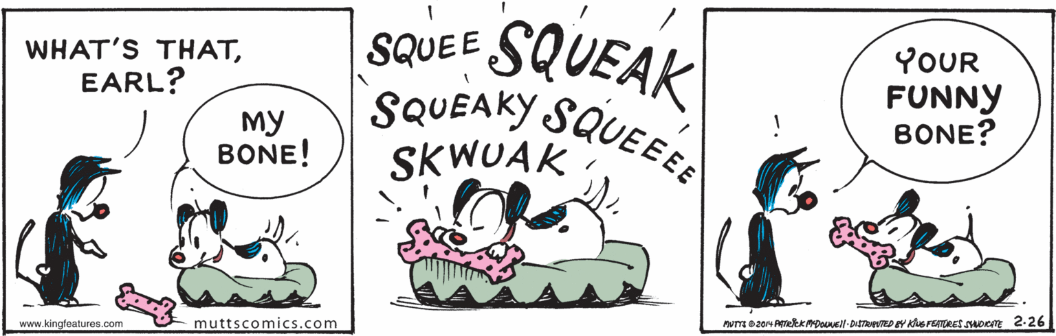Drawing OCR: SQUEE SQUEAK YOUR FUNNY BONE? WHAT'S THATEARL? My BONE! SQUEAKY SQUEEE SKWUAK muttscomics.com www.kingfeatures.com SQUEE SQUEAK YOUR FUNNY BONE? WHAT'S THATEARL? My BONE! SQUEAKY SQUEEE SKWUAK muttscomics.com www.kingfeatures.com