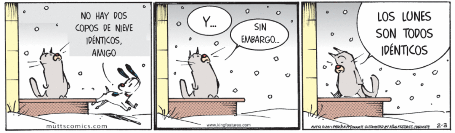 Art OCR: LOS LUNES SON TODOS IDÉNTICOS NO HAY DOS Y. COPOS DE NIEVE IDÉNTICOSSIN EMBARGO. AMIGO muttscomics.com www.kingleatures.com 2-3 LOS LUNES SON TODOS IDÉNTICOS NO HAY DOS Y. COPOS DE NIEVE IDÉNTICOSSIN EMBARGO. AMIGO muttscomics.com www.kingleatures.com 2-3